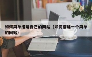鹰潭如何简单搭建自己的网站（如何搭建一个简单的网站）