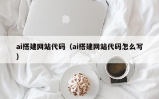 鹰潭ai搭建网站代码（ai搭建网站代码怎么写）