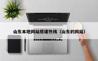 鹰潭山东本地网站搭建热线（山东的网站）