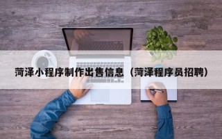 鹰潭菏泽小程序制作出售信息（菏泽程序员招聘）