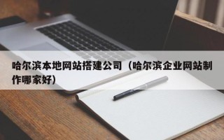 鹰潭哈尔滨本地网站搭建公司（哈尔滨企业网站制作哪家好）