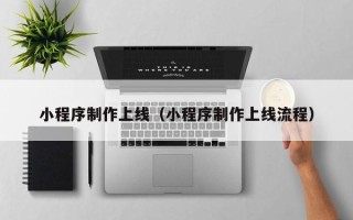 鹰潭小程序制作上线（小程序制作上线流程）
