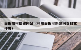 鹰潭面板如何搭建网站（利用面板可新建网页和文件夹）