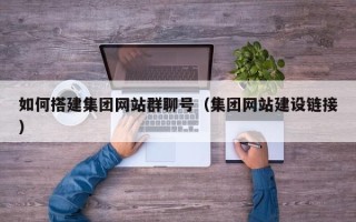 鹰潭如何搭建集团网站群聊号（集团网站建设链接）