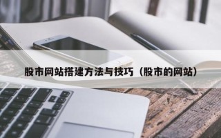 鹰潭股市网站搭建方法与技巧（股市的网站）
