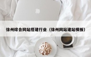 鹰潭徐州综合网站搭建行业（徐州网站建站模板）