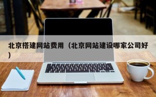 鹰潭北京搭建网站费用（北京网站建设哪家公司好）
