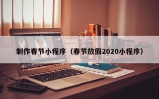 鹰潭制作春节小程序（春节放假2020小程序）