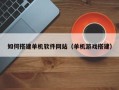 鹰潭如何搭建单机软件网站（单机游戏搭建）