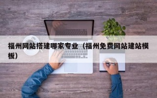 鹰潭福州网站搭建哪家专业（福州免费网站建站模板）
