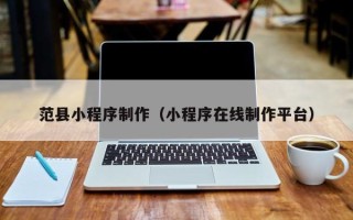 鹰潭范县小程序制作（小程序在线制作平台）