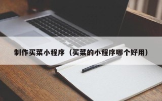 鹰潭制作买菜小程序（买菜的小程序哪个好用）