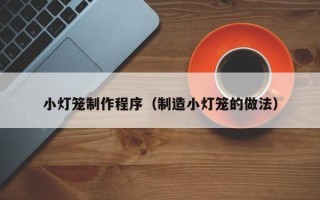 鹰潭小灯笼制作程序（制造小灯笼的做法）