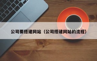 鹰潭公司要搭建网站（公司搭建网站的流程）